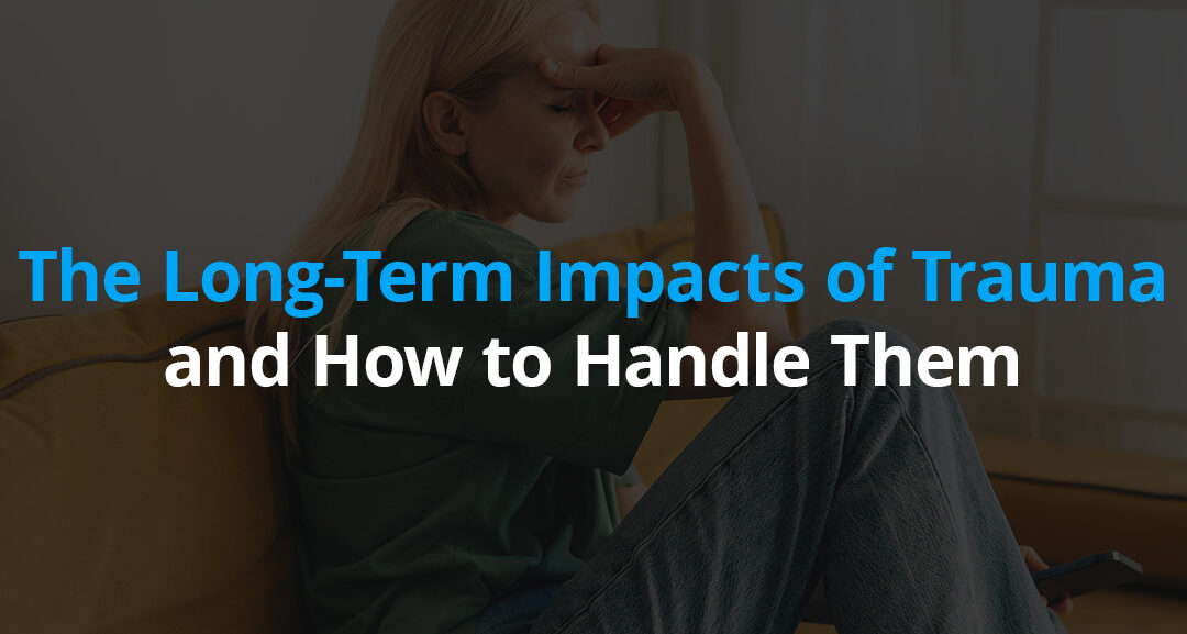 The Long-Term Impacts of Trauma and How to Handle Them