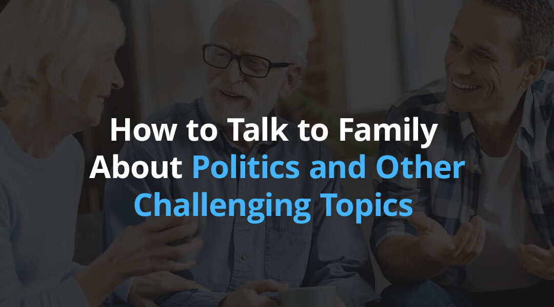 How to Talk to Family About Politics and Other Challenging Topics